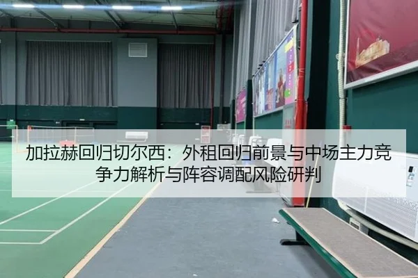 加拉赫回归切尔西：外租回归前景与中场主力竞争力解析与阵容调配风险研判