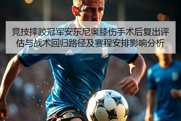 竞技摔跤冠军安东尼奥膝伤手术后复出评估与战术回归路径及赛程安排影响分析